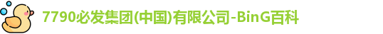 7790必发集团(中国)有限公司-BinG百科